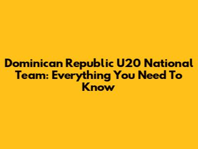 Dominican Republic U20 National Team: Everything You Need To Know