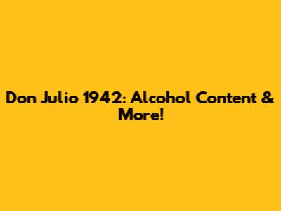 Don Julio 1942: Alcohol Content & More!