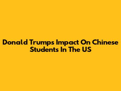Donald Trump's Impact On Chinese Students In The US