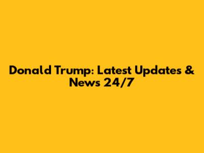 Donald Trump: Latest Updates & News 24/7