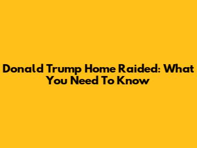 Donald Trump Home Raided: What You Need To Know