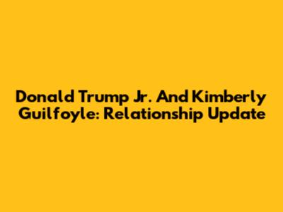 Donald Trump Jr. And Kimberly Guilfoyle: Relationship Update
