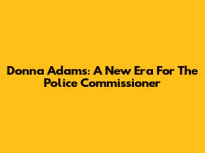 Donna Adams: A New Era For The Police Commissioner