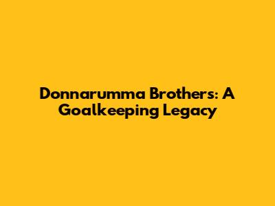 Donnarumma Brothers: A Goalkeeping Legacy