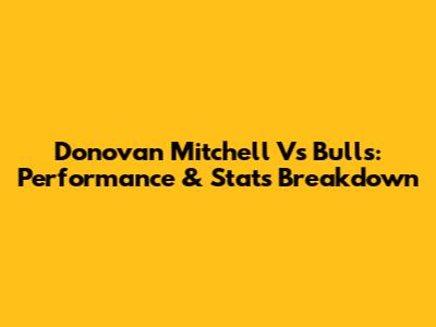 Donovan Mitchell Vs Bulls: Performance & Stats Breakdown