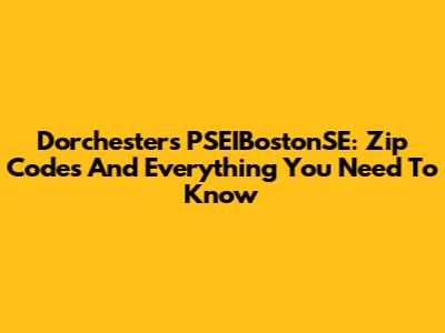 Dorchester's PSEIBostonSE: Zip Codes And Everything You Need To Know