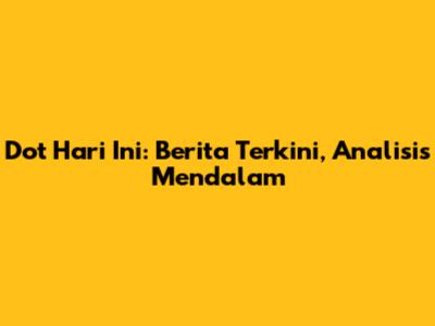 Dot Hari Ini: Berita Terkini, Analisis Mendalam
