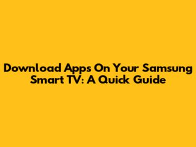 Download Apps On Your Samsung Smart TV: A Quick Guide