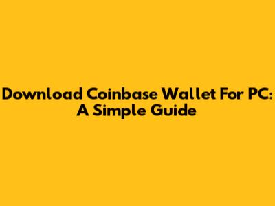 Download Coinbase Wallet For PC: A Simple Guide