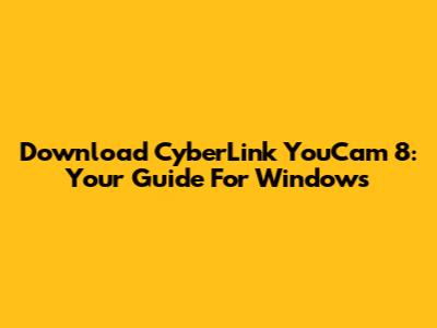 Download CyberLink YouCam 8: Your Guide For Windows