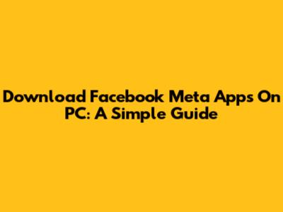 Download Facebook Meta Apps On PC: A Simple Guide