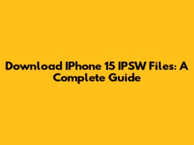 Download IPhone 15 IPSW Files: A Complete Guide