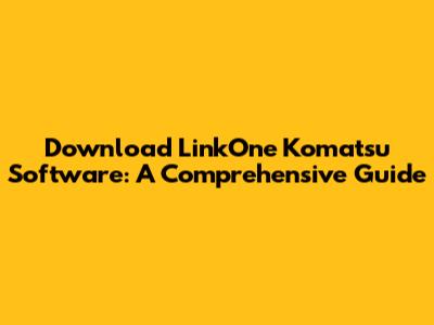 Download LinkOne Komatsu Software: A Comprehensive Guide