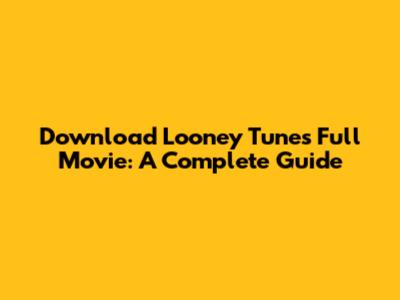 Download Looney Tunes Full Movie: A Complete Guide