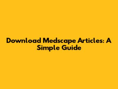 Download Medscape Articles: A Simple Guide