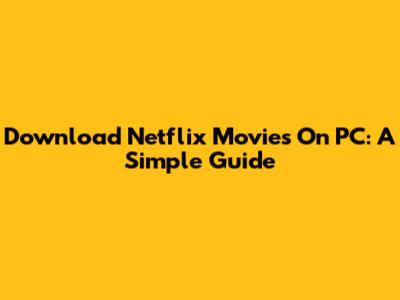 Download Netflix Movies On PC: A Simple Guide