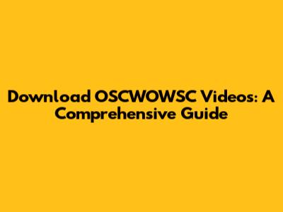 Download OSCWOWSC Videos: A Comprehensive Guide
