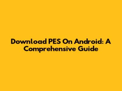 Download PES On Android: A Comprehensive Guide