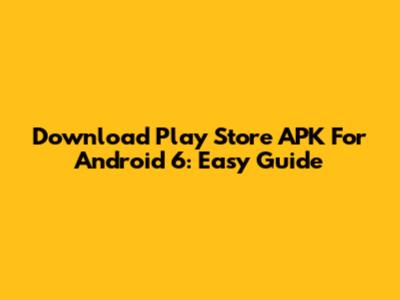 Download Play Store APK For Android 6: Easy Guide