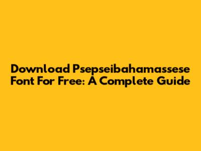 Download Psepseibahamassese Font For Free: A Complete Guide