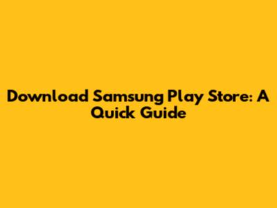 Download Samsung Play Store: A Quick Guide