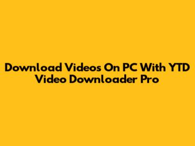 Download Videos On PC With YTD Video Downloader Pro