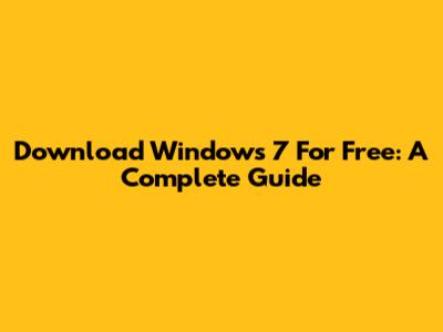 Download Windows 7 For Free: A Complete Guide
