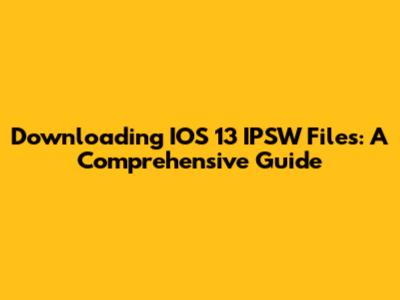 Downloading IOS 13 IPSW Files: A Comprehensive Guide