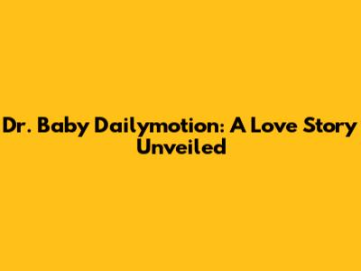 Dr. Baby Dailymotion: A Love Story Unveiled