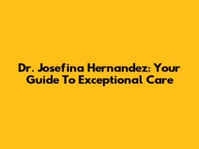 Dr. Josefina Hernandez: Your Guide To Exceptional Care