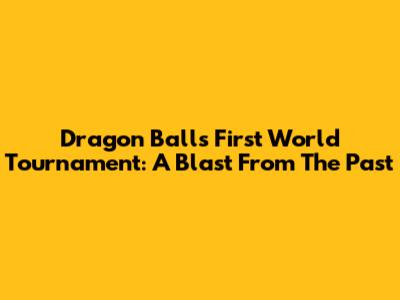 Dragon Ball's First World Tournament: A Blast From The Past