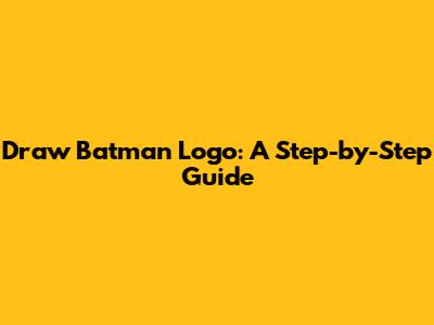 Draw Batman Logo: A Step-by-Step Guide