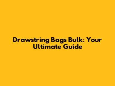 Drawstring Bags Bulk: Your Ultimate Guide
