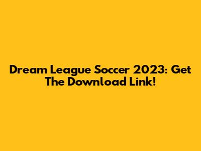 Dream League Soccer 2023: Get The Download Link!