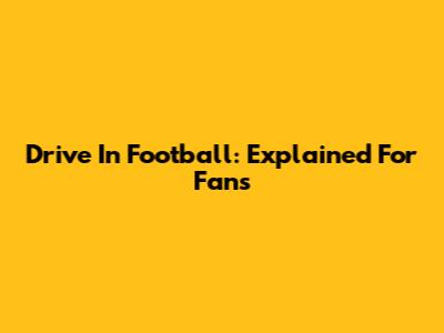 Drive In Football: Explained For Fans