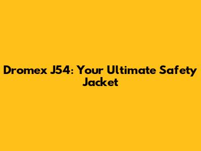 Dromex J54: Your Ultimate Safety Jacket