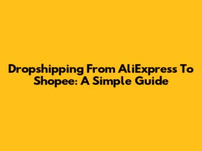 Dropshipping From AliExpress To Shopee: A Simple Guide