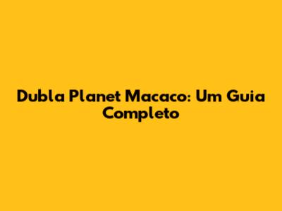 Dubla Planet Macaco: Um Guia Completo
