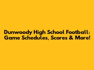 Dunwoody High School Football: Game Schedules, Scores & More!