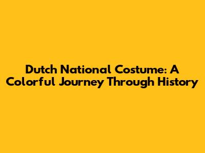 Dutch National Costume: A Colorful Journey Through History
