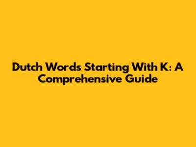 Dutch Words Starting With K: A Comprehensive Guide