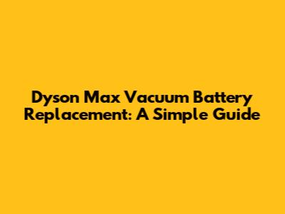 Dyson Max Vacuum Battery Replacement: A Simple Guide