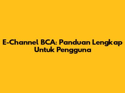 E-Channel BCA: Panduan Lengkap Untuk Pengguna