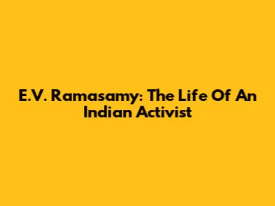 E.V. Ramasamy: The Life Of An Indian Activist
