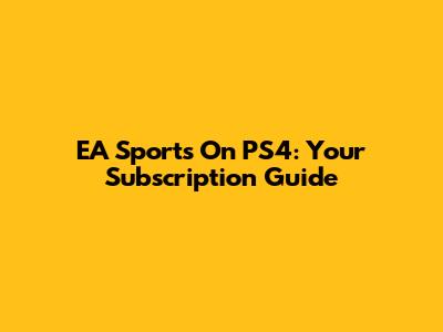 EA Sports On PS4: Your Subscription Guide
