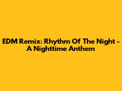EDM Remix: 'Rhythm Of The Night' - A Nighttime Anthem