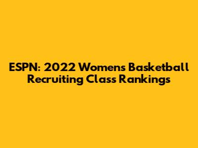 ESPN: 2022 Women's Basketball Recruiting Class Rankings