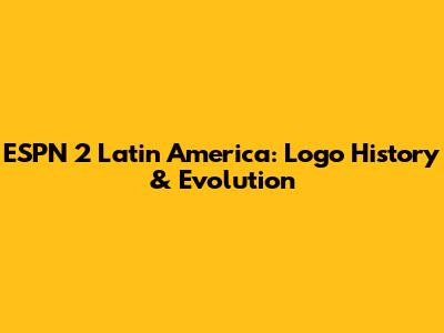ESPN 2 Latin America: Logo History & Evolution