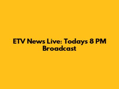 ETV News Live: Today's 8 PM Broadcast