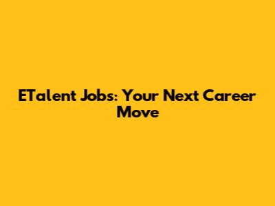 ETalent Jobs: Your Next Career Move
